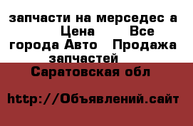 запчасти на мерседес а140  › Цена ­ 1 - Все города Авто » Продажа запчастей   . Саратовская обл.